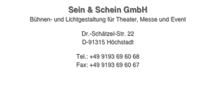 Sein & Schein GmbH
Bühnen- und Lichtgestaltung für Theater, Messe und EventDr.-Schätzel-Str. 22D-91315 HöchstadtTel.: +49 9193 69 60 68Fax: +49 9193 69 60 67

info@seinundschein.dewww.seinundschein.de
